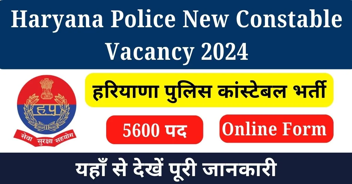 Haryana Police New Constable Vacancy 2024 : हरियाणा पुलिस कांस्टेबल 5600 पदों पर नई भर्ती जारी